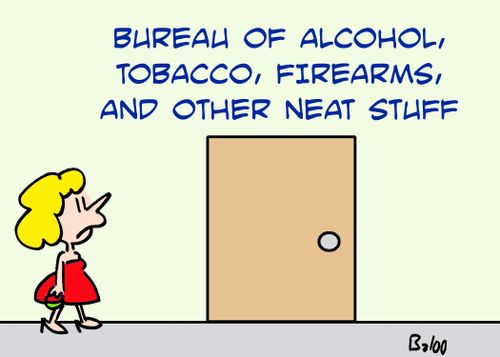 Bureau of alcohol, tobacco, firearms and other neat stuff.