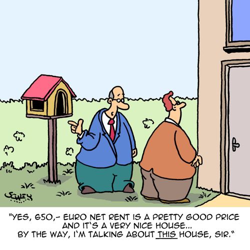 "Yes, 650,- euro net rent is a pretty good price and it's a very nice house... By the way, I'm talkins about this house, sir."