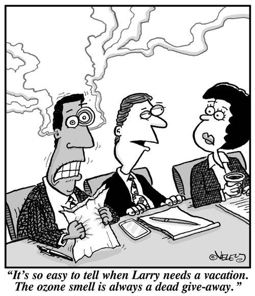 "It's so easy to tell when Larry needs a vacation. The ozone smell is always a dead give-away!"