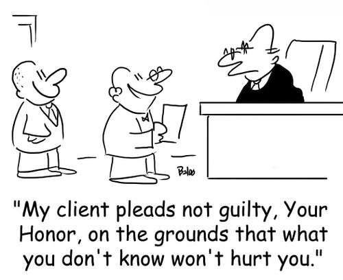 'My client pleads not guilty, Your Honor, on the grounds that what you don't know won't hurt you.'
