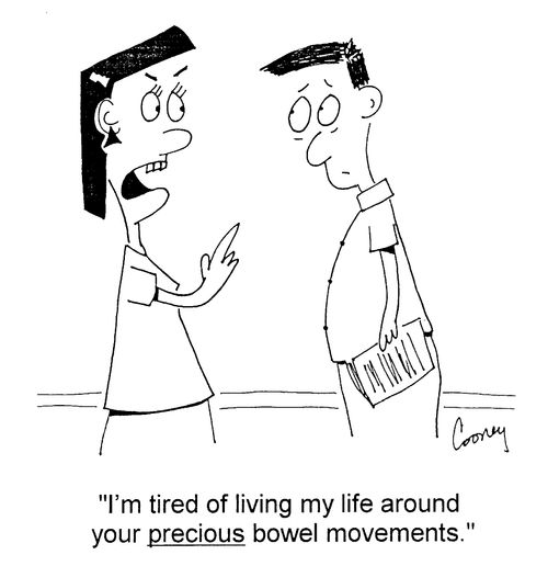"I'm tired of living my life around your precious bowel movements."