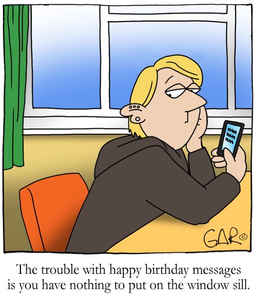 The trouble with happy birthday messages is you have nothing to put on the window sill...