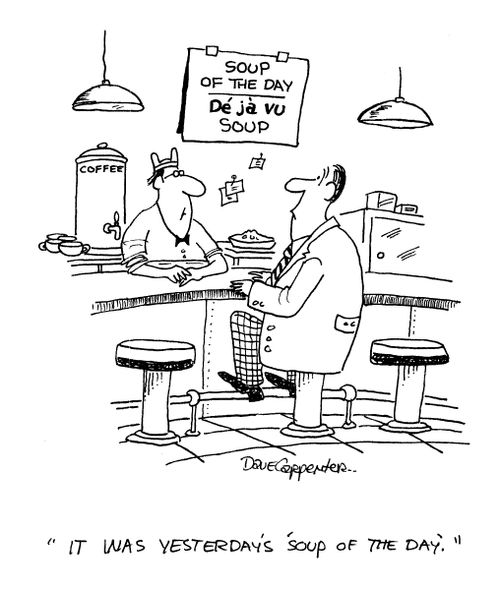 De ja vu soup - 'It was yesterday's 'soup of the day'.'