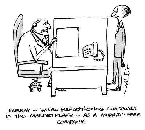 'Murray - we're repositioning ourselves in the marketplace - as a Murray-free company.'