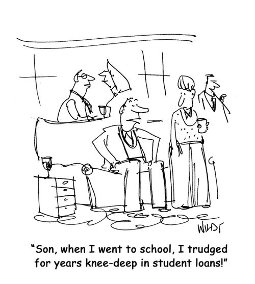 Son, when I went to school, I trudged for years knee-deep in student loans!