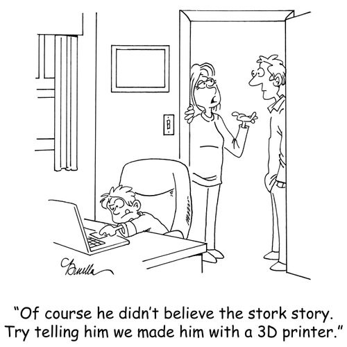 'Of course he didn't believe the stork story. Try telling him we made him with a 3D printer.'