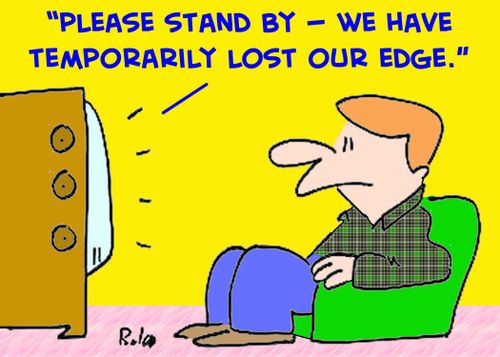 'Please stand by -- we have temporarily lost our edge.'