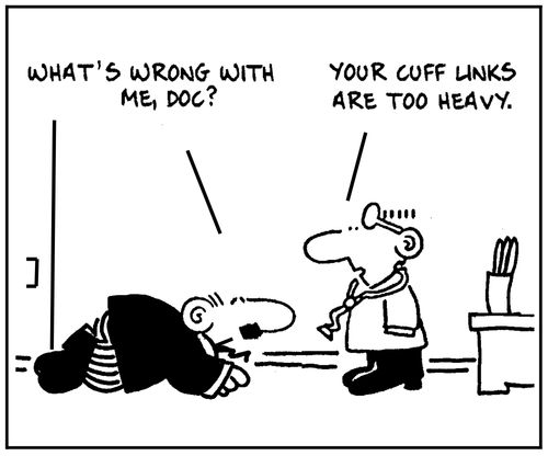 'What's wrong with me doc?' - 'Your cuff links are too heavy.'