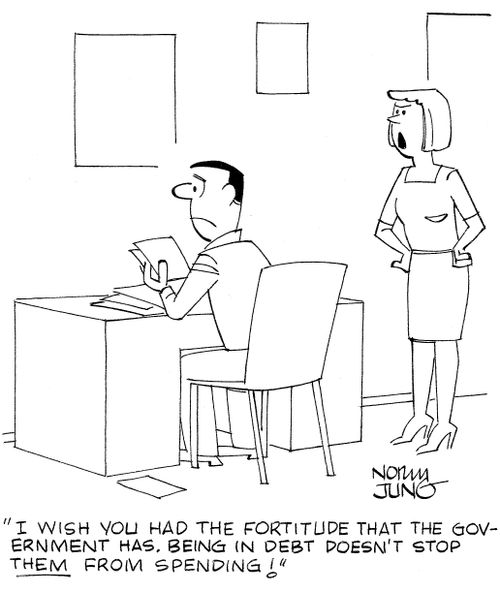 'I wish you had the fortitude that the government has. Being in debt doesn't stop THEM from spending!'