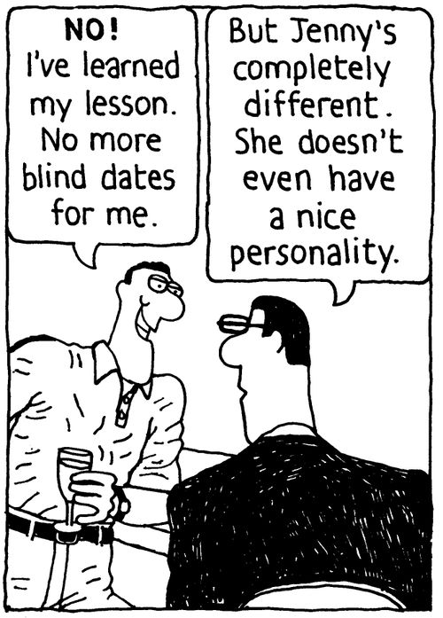 'No! I've learned my lesson. No more blind dates for me.' 'But Jenny's different. She doesn't even have a nice personality.'