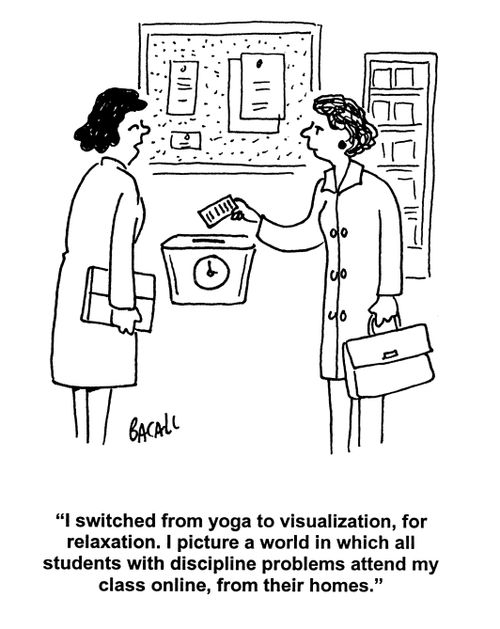 'I switched from yoga to visualization, for relaxation. I picture a world in which all students with discipline problems attend my class online, from their homes.'