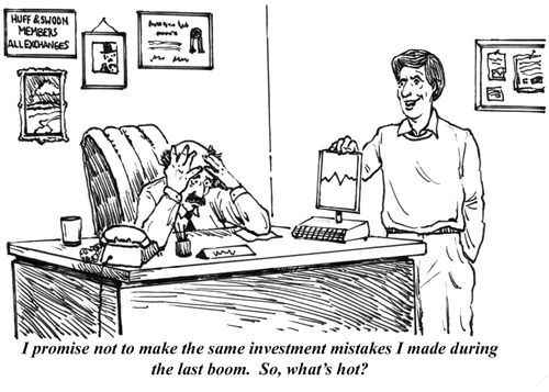 "I promise not to make the same investment mistakes I made during the last boom. So, what's hot?"