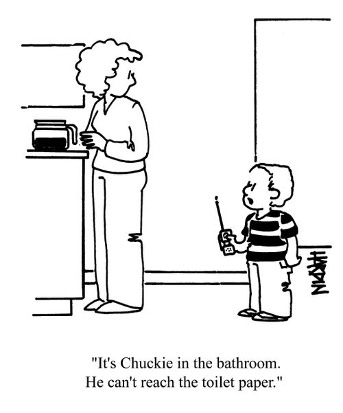 'It's Chuckie in the bathroom. He can't reach the toilet paper.'