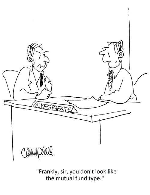 "Frankly, sir, you don't look like the mutual fund type."