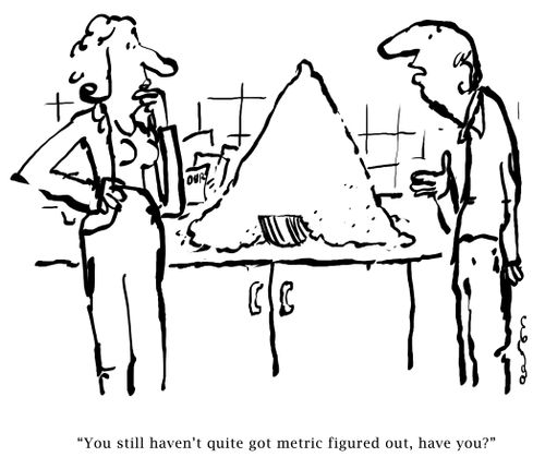 'You still haven't quite got metric figured out, have you?'
