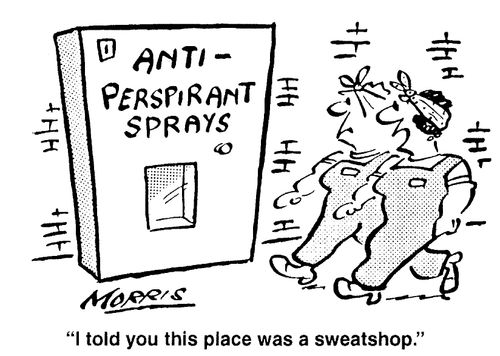 I told you this place was a sweatshop.