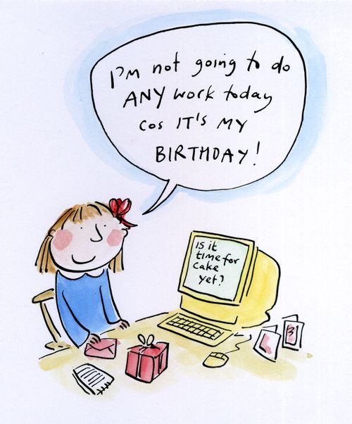 "I'm not going to do any work...cos it's my birthday!"