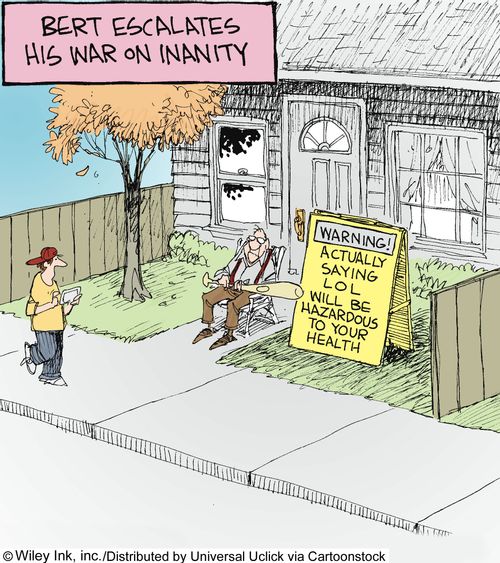 Bert escalates his war on inanity: Warning! Actually saying LOL will be hazardous to your health.