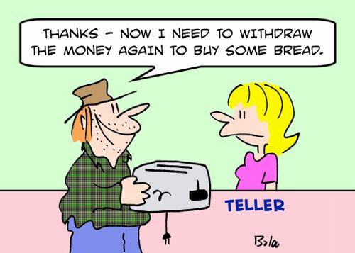 'Thanks -- now I need to withdraw the money again to buy some bread.'