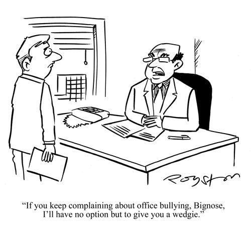 Boss tells employee: 'If you keep complaining about office bullying, Bignose, I'll have no option but to give you a wedgie.'