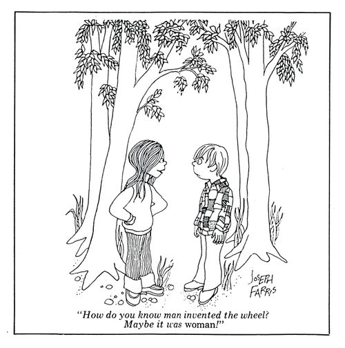 'How do you know man invented the wheel? Maybe it was woman!'