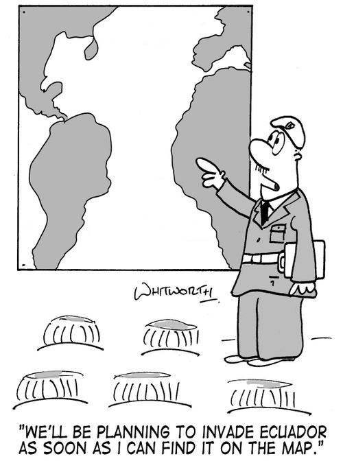 'We'll be planning to invade Ecuador as soon as I can find it on the map.'