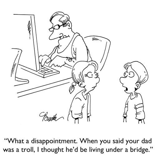 "What a disappointment. When you said your dad was a troll, I thought he'd be living under a bridge."