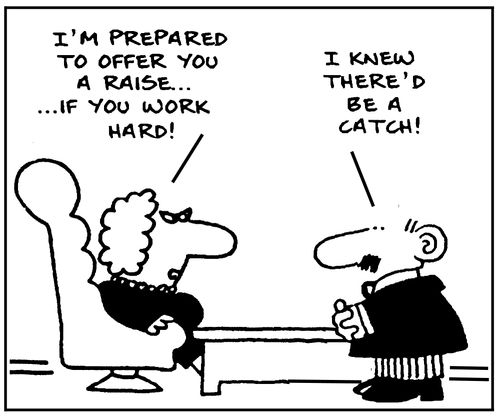 'I'm prepared to offer you a raise... if you work hard!' 'I knew there'd be a catch!'