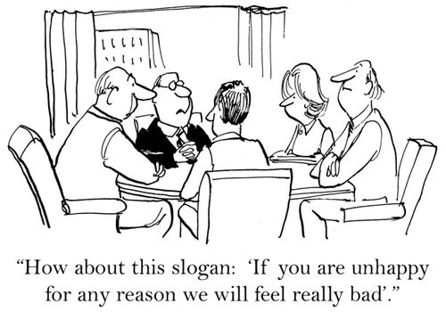 'How about this slogan: If you are unhappy for any reason we will feel really bad.'