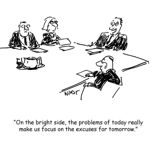 'On the bright side, the problems of today really make us focus on the excuses for tomorrow.'
