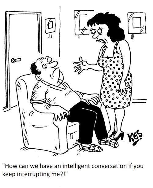 "How can we have an intelligent conversation if you keep interrupting me?!"