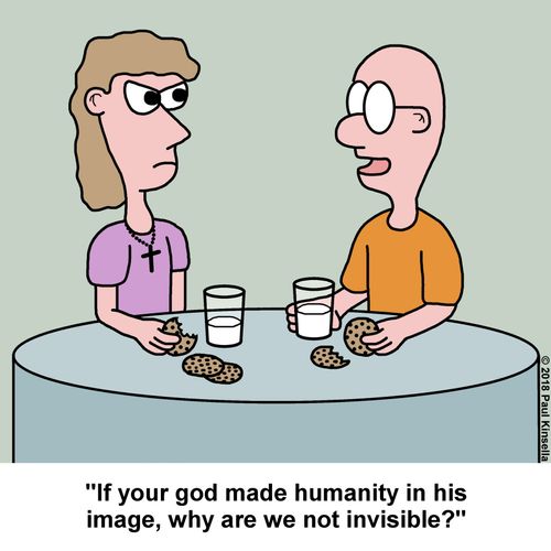 "If your god made humanity in his image, why are we not invisible?"
