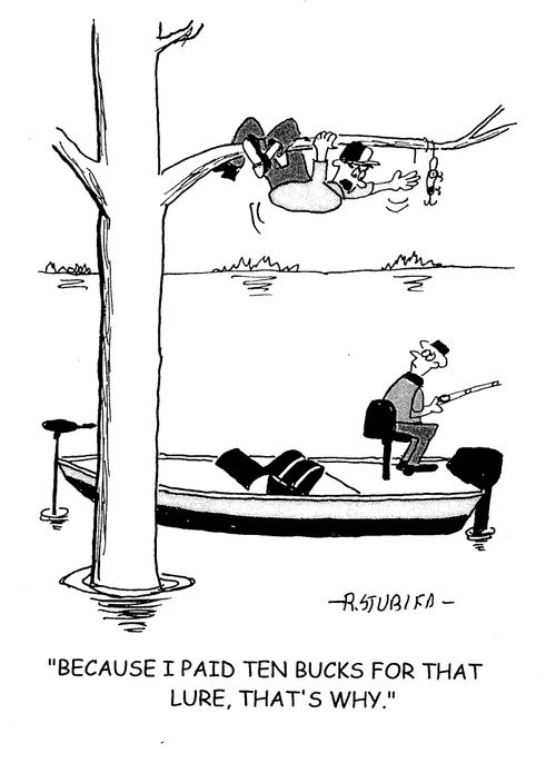 'Because I paid ten bucks for that lure, that's why.'