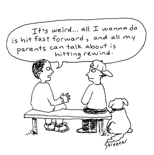 "It's weird...all I wanna do is hit fast forward, and all my parents can talk about is hitting rewind."