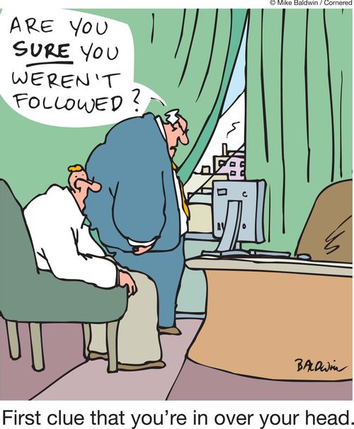 First clue that you're in over your head: 'Are you sure you weren't followed?' 