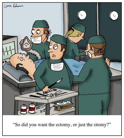 'So did you want the ectomy, or just the otomy?'