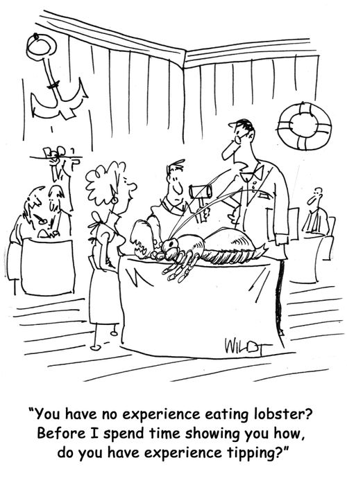 You have no experience eating lobster? Before I spend time showing you how, do you have experience tipping?