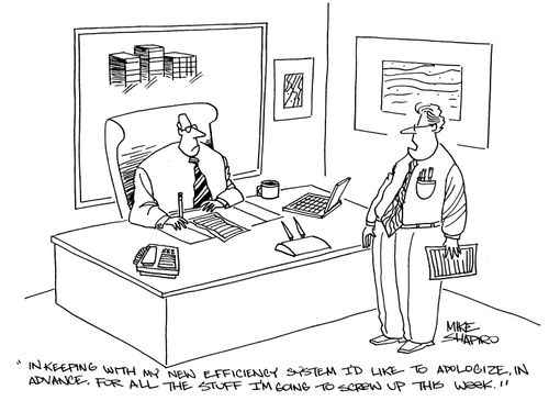 'In keeping with my new efficiency system I'd like to apologize in advance for all the stuff I'm going to screw up this week.'