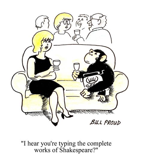 'I hear you're typing the complete wors of Shakespeare?'
