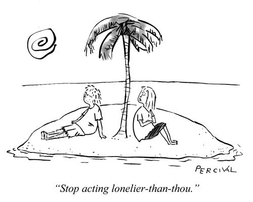 'Stop acting lonelier-than-thou.'