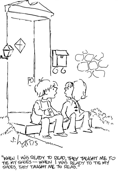 'When I was ready to read, they taught me to tie my shoes -  when I was ready to tie my shoes, they taught me to read.'