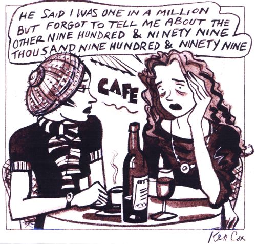 'He said I was one in a million but forgot to tell me about the other nine hundred and ninety nine thousand nine hundred and ninety nine.'