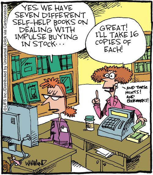 'Yes, we have seven different self-help books on dealing with impulse buying in stock...' 'Great, I'll take 16 copies of each!'