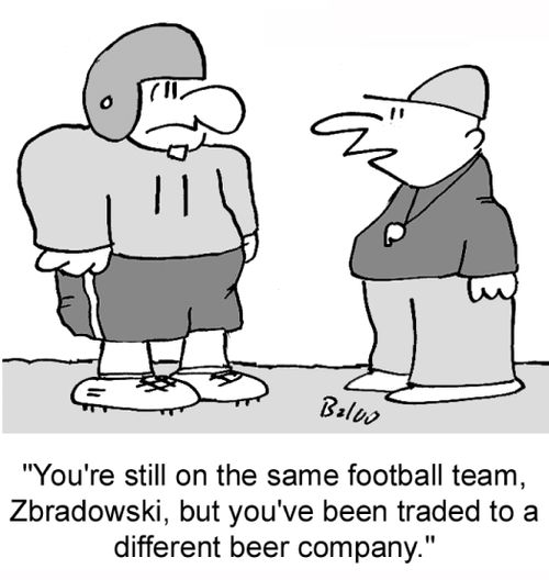 'You're still on the same football team, Zbradowski, but you've been traded to a different beer company.'