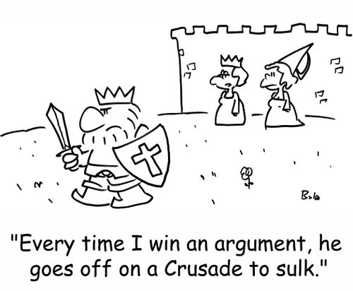 'Every time I win an argument, he goes off on a Crusade to sulk.'