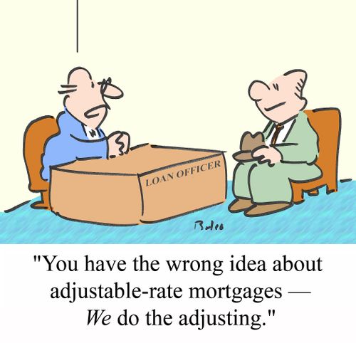 'You have the wrong idea about adjustable-rate mortgages - WE do the adjusting.'