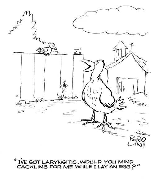 'I've got laryngitis. Would you mind cackling for me while I lay an egg?'