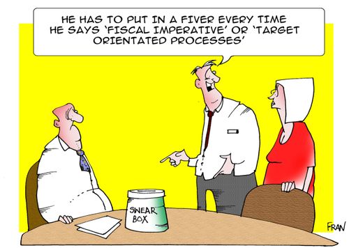 "He has to put a fiver in every time he says 'fiscal imperative' or 'target orientated processes'"