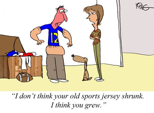 "I don't think your old sports jersey shrunk. I think you grew."