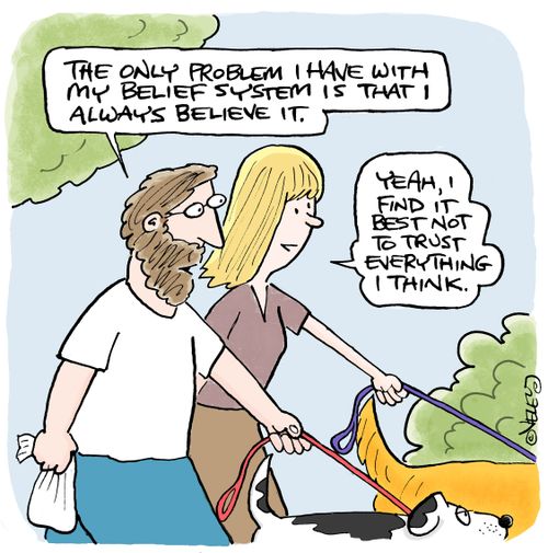 "The only problem I have with my belief system is that I always believe it."